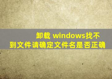 卸载 windows找不到文件请确定文件名是否正确